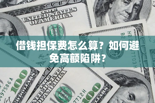 武汉借钱担保费怎么算？如何避免高额陷阱？