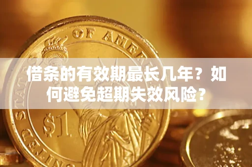 武汉借条的有效期最长几年？如何避免超期失效风险？
