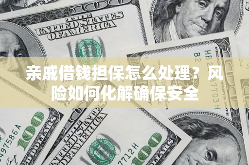 武汉亲戚借钱担保怎么处理？风险如何化解确保安全