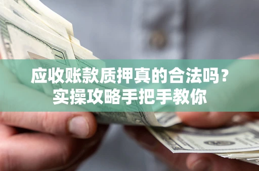 武汉应收账款质押真的合法吗？实操攻略手把手教你