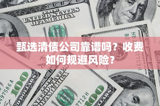 武汉甄选清债公司靠谱吗？收费如何规避风险？