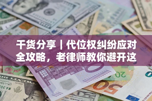 武汉干货分享｜代位权纠纷应对全攻略，老律师教你避开这5大雷区