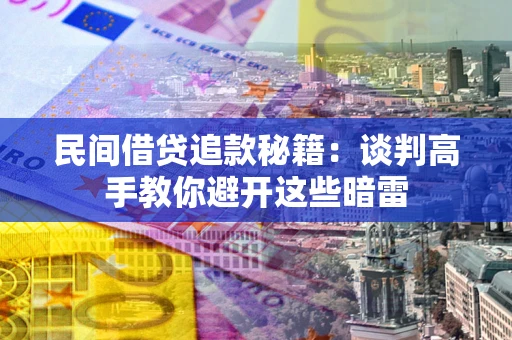 武汉民间借贷追款秘籍：谈判高手教你避开这些暗雷