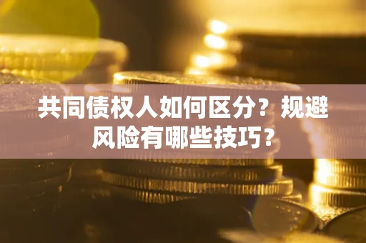 武汉共同债权人如何区分？规避风险有哪些技巧？