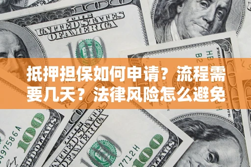武汉抵押担保如何申请？流程需要几天？法律风险怎么避免？避坑指南