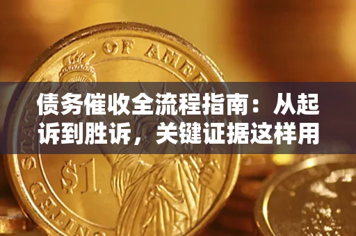 武汉债务催收全流程指南：从起诉到胜诉，关键证据这样用