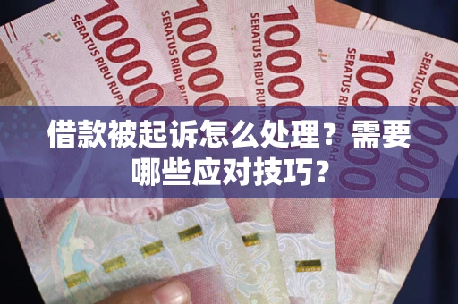 武汉借款被起诉怎么处理？需要哪些应对技巧？