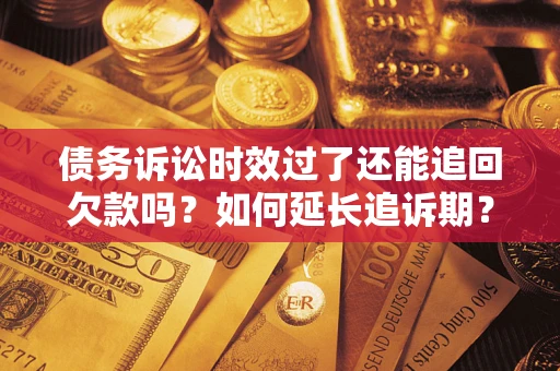 武汉债务诉讼时效过了还能追回欠款吗？如何延长追诉期？