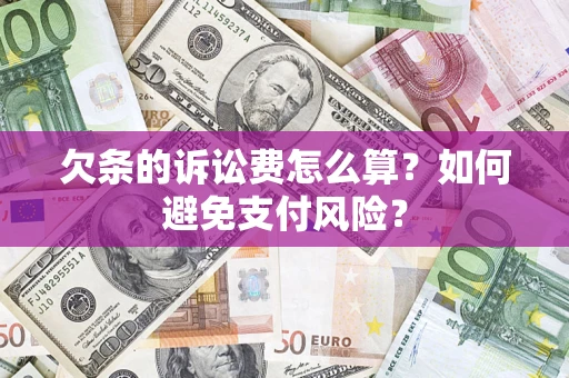武汉欠条的诉讼费怎么算？如何避免支付风险？
