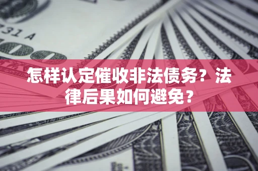 武汉怎样认定催收非法债务？法律后果如何避免？