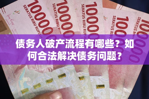 武汉债务人破产流程有哪些？如何合法解决债务问题？