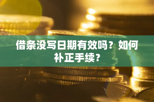 武汉借条没写日期有效吗？如何补正手续？