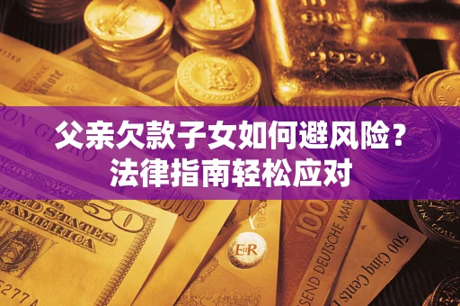 武汉父亲欠款子女如何避风险？法律指南轻松应对