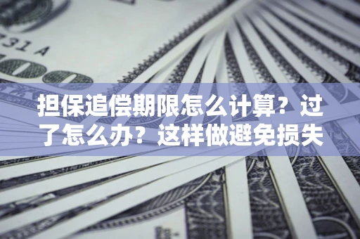武汉担保追偿期限怎么计算？过了怎么办？这样做避免损失！