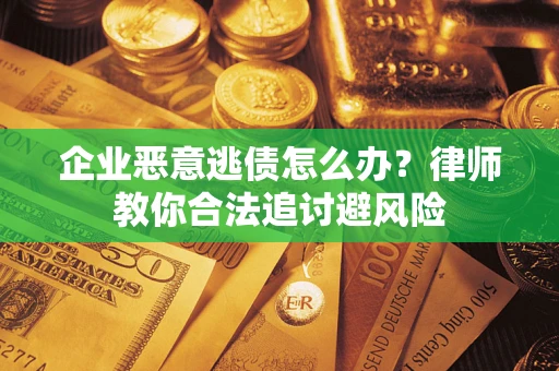 武汉企业恶意逃债怎么办？律师教你合法追讨避风险