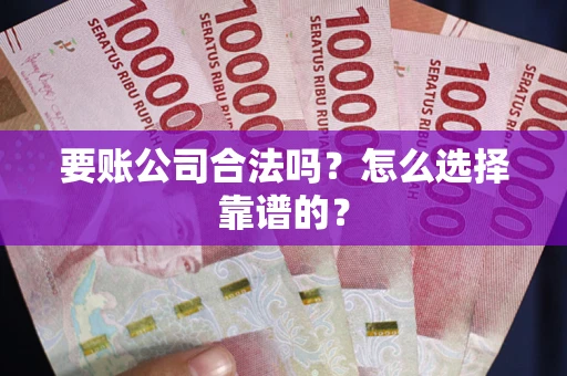 武汉要账公司合法吗？怎么选择靠谱的？
