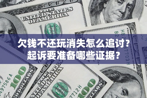 武汉欠钱不还玩消失怎么追讨？起诉要准备哪些证据？