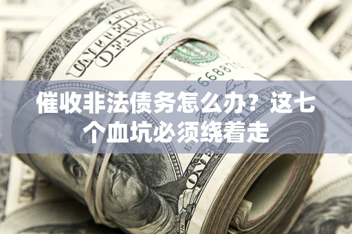 武汉催收非法债务怎么办？这七个血坑必须绕着走
