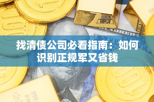武汉找清债公司必看指南：如何识别正规军又省钱