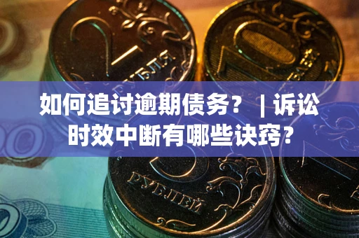 武汉如何追讨逾期债务？ | 诉讼时效中断有哪些诀窍？