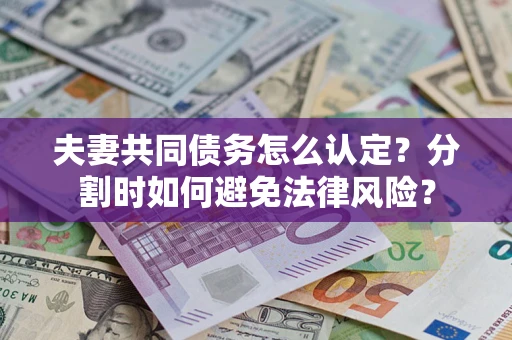 武汉夫妻共同债务怎么认定？分割时如何避免法律风险？