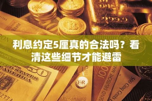 武汉利息约定5厘真的合法吗？看清这些细节才能避雷