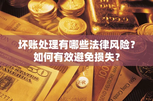 武汉坏账处理有哪些法律风险？如何有效避免损失？